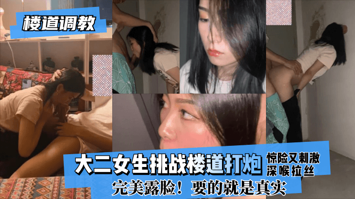 【楼道调教】大二女生挑战楼道打炮惊险又刺激!深喉拉丝！完美露脸！要的就是真实!