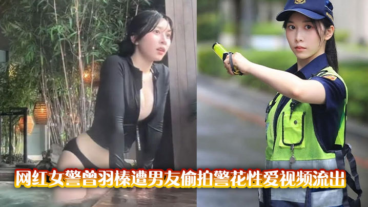 网红女警曾羽榛遭男友偷拍警花性爱视频流出