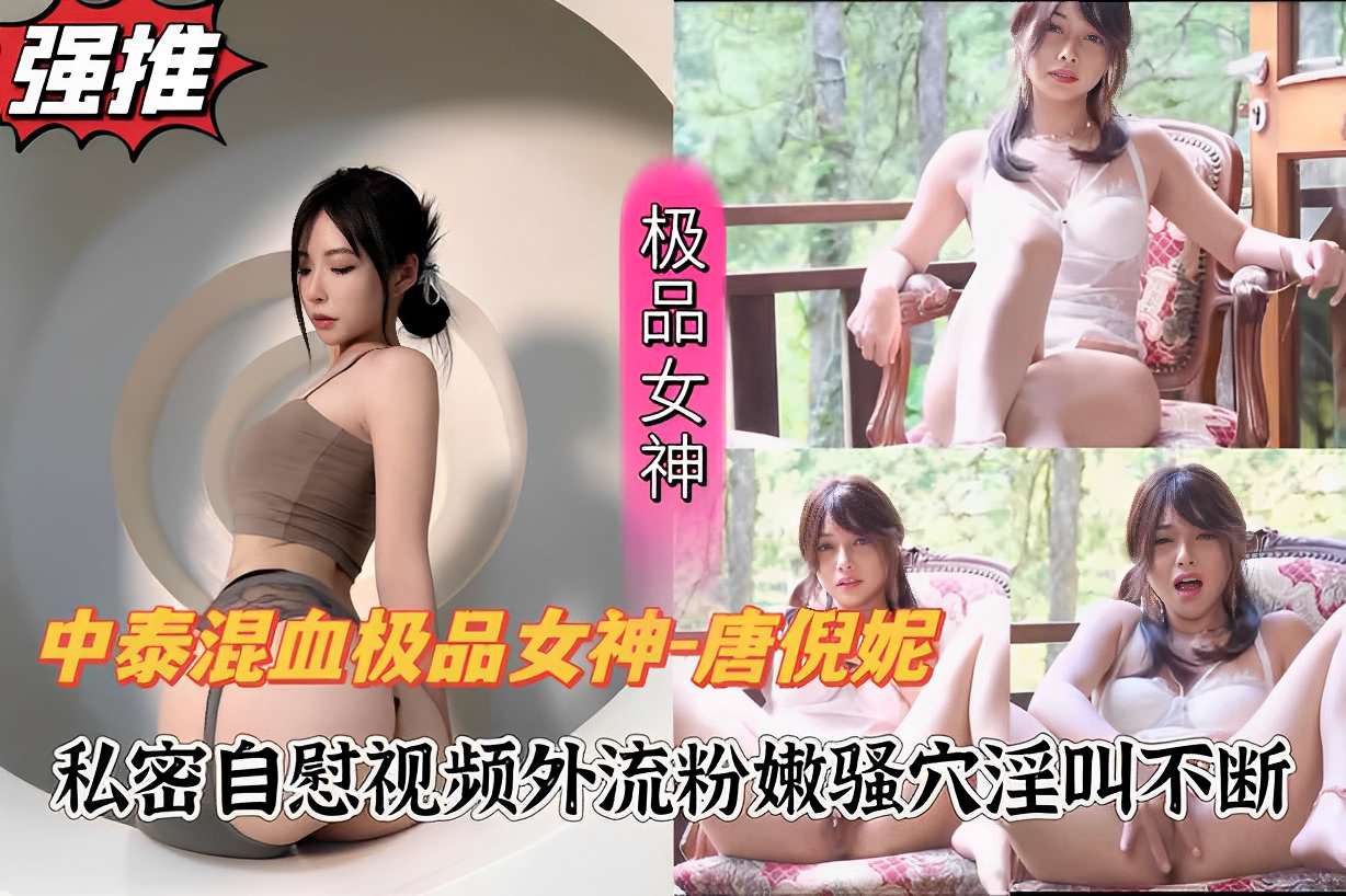 中泰混血极品女神-唐倪妮，私密自慰视频外流粉嫩骚穴淫叫不断